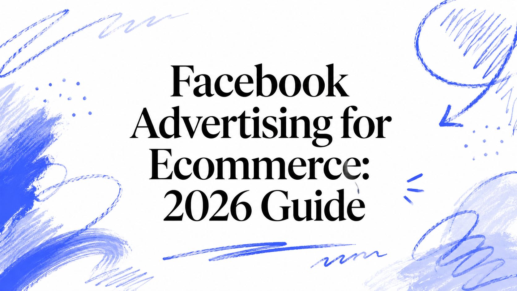 Facebook Advertising for Ecommerce: 2026 Guide