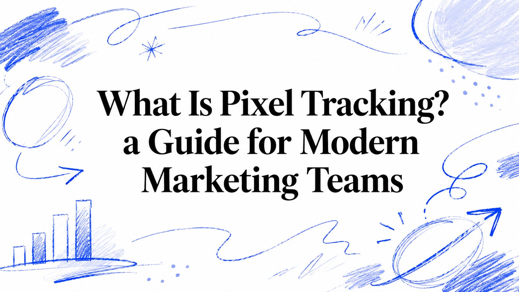 What Is Pixel Tracking? a Guide for Modern Marketing Teams