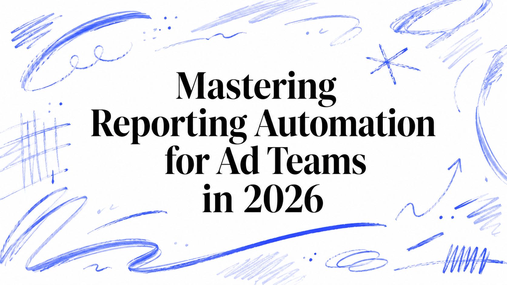 Mastering Reporting Automation for Ad Teams in 2026