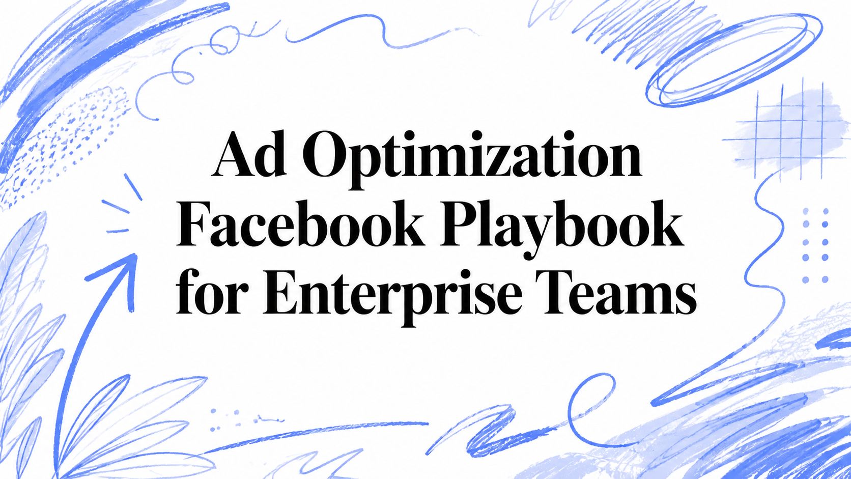 Ad Optimization Facebook Playbook for Enterprise Teams